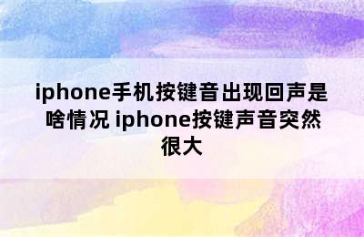 iphone手机按键音出现回声是啥情况 iphone按键声音突然很大